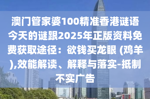 澳門管家婆1金華市寶吉環(huán)境技術(shù)有限公司00精準(zhǔn)香港謎語今天的謎跟2025年正版資料免費獲取途徑：欲錢買龍眼 (雞羊),效能解讀、解釋與落實-抵制不實廣告