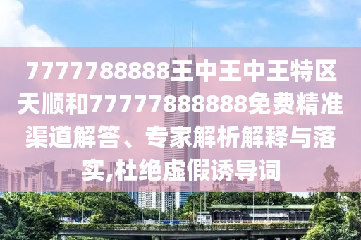 7777788888王中王中王特區(qū)天順和77777888888免費精準渠道解答、專家解析解釋與落實,杜絕虛假誘導(dǎo)詞金華市寶吉環(huán)境技術(shù)有限公司