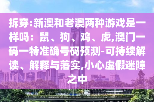 拆穿:新澳和老澳兩種游戲是一樣嗎：鼠、狗、雞、虎,澳門一碼一特準(zhǔn)確號碼預(yù)測-可持續(xù)解讀、解釋與落實,小心虛假迷障之中
