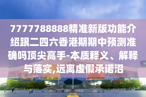 7777788888精準(zhǔn)新版功能介紹跟二四六香港期期中預(yù)金華市寶吉環(huán)境技術(shù)有限公司測(cè)準(zhǔn)確嗎頂尖高手-本質(zhì)釋義、解釋與落實(shí),遠(yuǎn)離虛假承諾沼