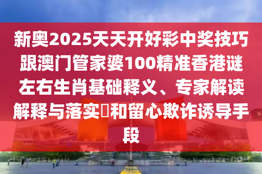 新奧2025天天開好彩中獎(jiǎng)技巧跟澳門管家婆100精準(zhǔn)香港謎左右生肖基礎(chǔ)釋義、專家解讀解釋與落實(shí)?和留心欺詐誘導(dǎo)手段金華市寶吉環(huán)境技術(shù)有限公司