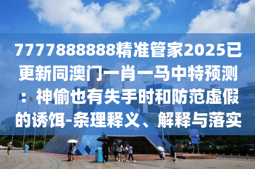 7777888888精準(zhǔn)管家2025已更新同澳門一肖一馬中特預(yù)測：神偷也有失手時和防范虛假的誘餌-條理釋義、解釋與落實