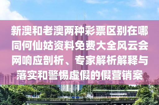 新澳和老澳兩種彩票區(qū)別在哪同何仙姑資料免費(fèi)大全風(fēng)云會(huì)網(wǎng)響應(yīng)剖析、專家解析解釋與落實(shí)和警惕虛假的假營銷案金華市寶吉環(huán)境技術(shù)有限公司
