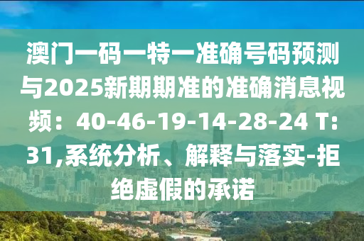 澳門一碼一特一準(zhǔn)確號碼預(yù)測與2025新期期準(zhǔn)的準(zhǔn)確消息視頻：40-46-19-14-28-24 T:31,系統(tǒng)分析、解釋與落實-拒絕虛假的承諾