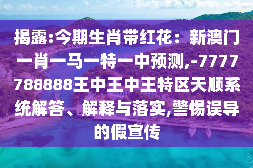 揭露:今期生肖帶紅花：新澳門(mén)一肖一馬一特一中預(yù)測(cè),-7777788888王中王中王特區(qū)天順系統(tǒng)解答、解釋與落實(shí),警惕誤導(dǎo)的假宣傳