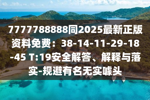 7777788888同2025最新正版資料免費(fèi)：38-14-11-29-18-45 T:19安全解答、解釋與落實(shí)-規(guī)避有名無(wú)實(shí)噱頭