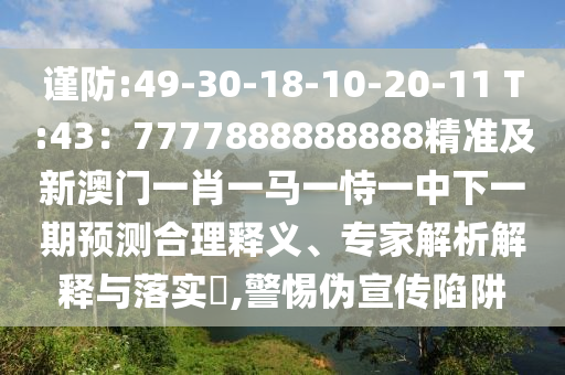謹(jǐn)防:49-30-18-10-20-11 T:43：7777888888888精準(zhǔn)及新澳門一肖一馬一恃一中下一期預(yù)測合理釋義、專家解析解釋與落實(shí)?,警惕偽宣傳陷阱