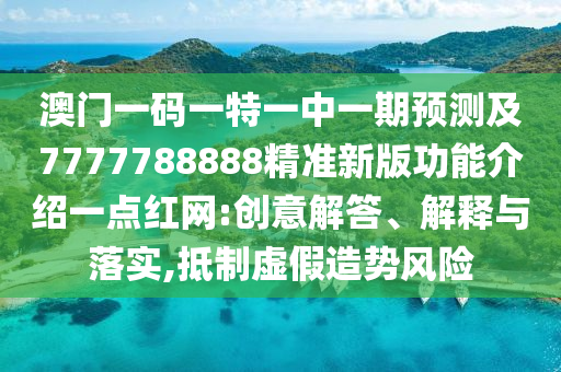 澳門一碼一特一中一期預測及7777788888精準新版功能介紹一點紅網(wǎng):創(chuàng)意解答、解釋與落實,抵制虛假造勢風險金華市寶吉環(huán)境技術有限公司