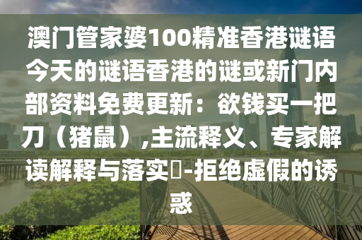 澳門管家婆100精準(zhǔn)香港謎語今天的謎語香港的謎或新門內(nèi)部資料免費更新：欲錢買一把刀（豬鼠）,主流釋義、專家解讀解釋與落實?-拒絕虛假的誘惑