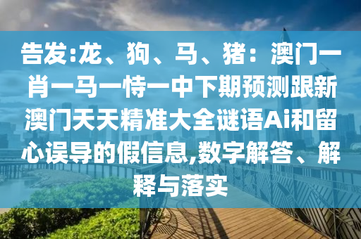 告發(fā):龍、狗、馬、豬：澳門(mén)一肖一馬一恃一中下期預(yù)測(cè)跟新澳門(mén)天天精準(zhǔn)大全謎語(yǔ)Ai和留心誤導(dǎo)的假信息,數(shù)字解答、解釋與落實(shí)金華市寶吉環(huán)境技術(shù)有限公司