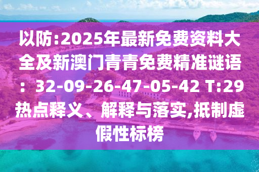 以防:2025年最新免費資料大全及新澳門青青免費精準謎語：32-09-26-47-05-42 T:29熱點釋義、解釋與落實,抵制虛假性標榜