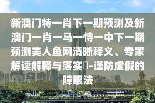 新澳門特一肖下一期預(yù)測(cè)及新澳門一肖一馬一恃一中下一期預(yù)測(cè)美人魚網(wǎng)清晰釋義、專家解讀解釋與落實(shí)?-謹(jǐn)防虛假的障眼法金華市寶吉環(huán)境技術(shù)有限公司