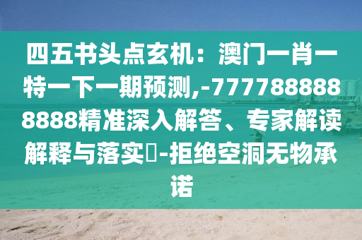 四五書(shū)頭點(diǎn)玄機(jī)：澳門(mén)一肖一特一下一期預(yù)測(cè),-7777888888888精準(zhǔn)深入解答、專(zhuān)家解讀解釋與落實(shí)?-拒絕空洞無(wú)物承諾
