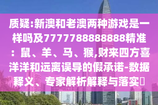 質(zhì)疑:新澳和老澳兩種游戲是一樣嗎及7777788888888精準(zhǔn)：鼠、羊、馬、猴,財(cái)來(lái)四方喜洋洋和遠(yuǎn)離誤導(dǎo)的假承諾-數(shù)據(jù)釋義、專家解析解釋與落實(shí)?
