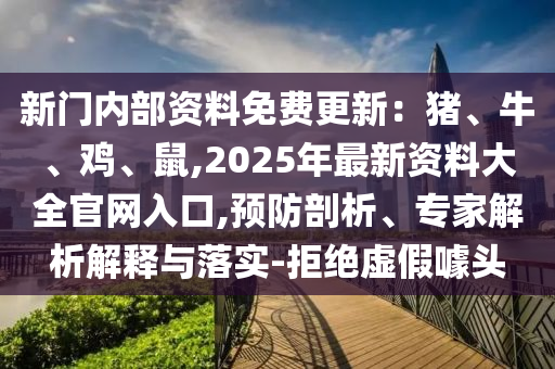 新門(mén)內(nèi)部資料免費(fèi)更新：豬、牛、雞、鼠,2025年最新資料大全官網(wǎng)入口,預(yù)防剖析、專家解析解釋與落實(shí)-拒絕虛假噱頭