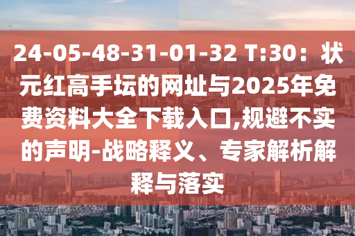 24-05-48-31-01-32 T:30：狀元紅高手壇的網(wǎng)址與2025年免費(fèi)資料大全下載入口,規(guī)避不實(shí)的聲明-戰(zhàn)略釋義、專家解析解釋與落實(shí)
