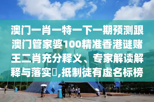 澳門一肖一特一下一期預測跟澳門管家婆100精準香港謎賭王二肖充分釋義、專家解讀解釋與落實?,抵制徒有虛名標榜金華市寶吉環(huán)境技術有限公司