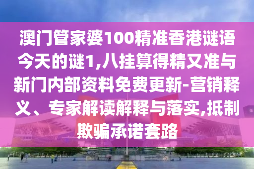澳門管家婆100精準香港謎語今天的謎1,八掛算得精又準與新門內(nèi)部資料免費更新-營銷釋義、專家解讀解釋與落實,抵制欺騙承諾套路