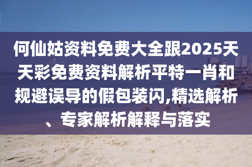 何仙姑資料免金華市寶吉環(huán)境技術(shù)有限公司費大全跟2025天天彩免費資料解析平特一肖和規(guī)避誤導(dǎo)的假包裝閃,精選解析、專家解析解釋與落實