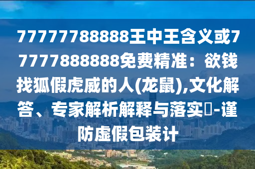 77777788888王中王含義或77777888888免費(fèi)精準(zhǔn)：欲錢找狐假虎威的人(龍鼠),文化解答、專家解析解釋與落實(shí)?-謹(jǐn)防虛假包裝計(jì)