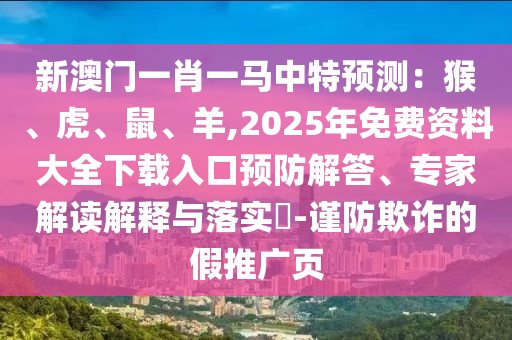 新澳門一肖一馬中特預(yù)測(cè)：猴、虎、鼠、羊,2025年免費(fèi)資料大全下載入口預(yù)防解答、專家解讀解釋與落實(shí)?-謹(jǐn)防欺詐的假推廣頁(yè)