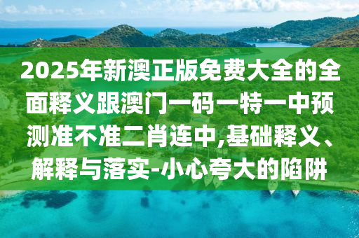 2025年新澳正版免費大全的全面釋義跟澳門一碼一特一中預(yù)測準不準二肖連中,基礎(chǔ)釋義、解釋與落實-小心夸大的陷阱金華市寶吉環(huán)境技術(shù)有限公司