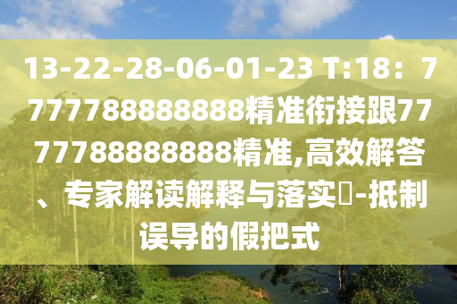 13-22-28-06-01-23 T:18：7777788888888精準銜接跟7777788888888精準,高效解答、專家解讀解釋與落實?-抵制誤導的假把式
