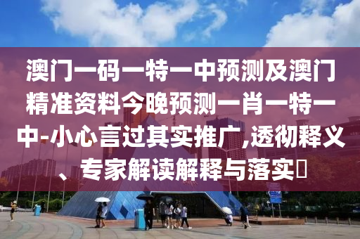 澳門一碼一特一中預測及澳門精準資料今晚預測一肖一特一中-小心言過其實推廣,透徹釋義、專家解讀解釋與落實?