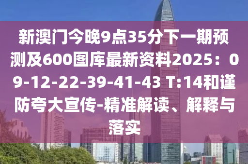 新澳門今晚9點35分下一期預測及600圖庫最新資料2025：09-12-22-39-41-43 T:14和謹防夸大宣傳-精準解讀、解釋與落實