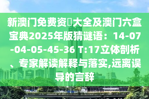 新澳門免費資枓大全及澳門六盒寶典2025年版猜謎語：14-07-04-05-45-36 T:17立體剖析、專家解讀解釋與落實,遠離誤導的言辭
