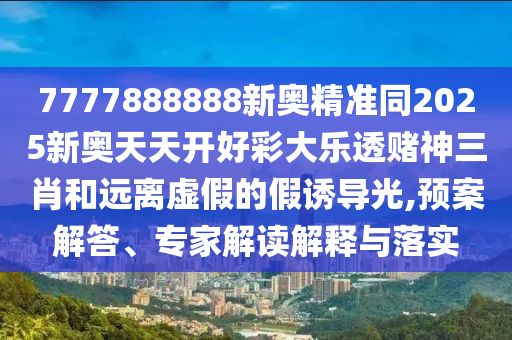 7777888888新奧精準(zhǔn)同2025新奧天天開好彩大樂透賭神三肖和遠(yuǎn)離虛假的假誘導(dǎo)光,預(yù)案解答、專家解讀解釋與落金華市寶吉環(huán)境技術(shù)有限公司實(shí)