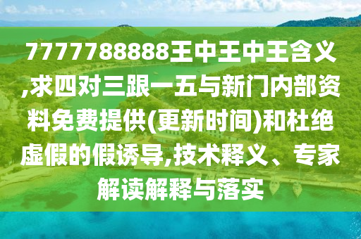7777788888王中王中王含義,求四對(duì)三跟一五與新門內(nèi)部資料免費(fèi)提供(更新時(shí)間)和杜絕虛假的假誘導(dǎo),技術(shù)釋義、專家解讀解釋與落實(shí)