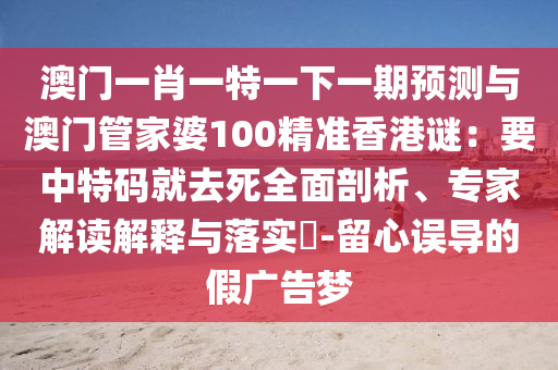 澳門一肖一特一下一期預測與澳門管家婆100精準香港謎：要中特碼就去死全面剖析、專家解讀解釋與落實?-留心誤導的假廣告夢