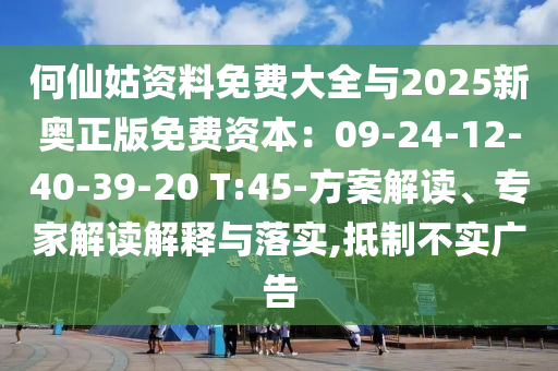 何仙姑資料免費大全與2025新奧正版免費資本：09-24-12-40-39-20 T:45-方案解讀、專家解讀解釋與落實,抵制不實廣告