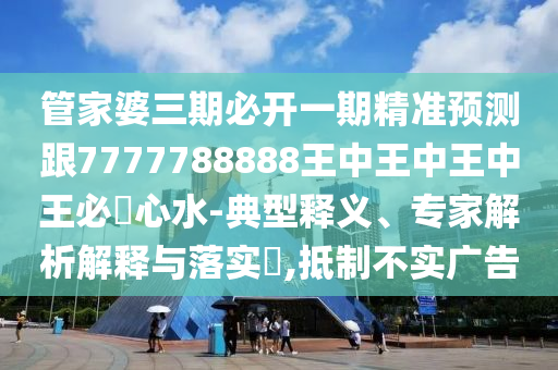 管家婆三期必開一期精準(zhǔn)預(yù)測(cè)跟7777788888王中王中王中王必發(fā)心水-典型釋義、專家解析解釋與落實(shí)?,抵制不實(shí)廣告金華市寶吉環(huán)境技術(shù)有限公司