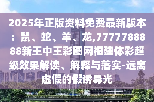 2025年正版資料免費(fèi)最新版本：鼠、蛇、羊、龍,7777788888新王中王彩圖網(wǎng)福建體彩超級效果解讀、解釋與落實(shí)-遠(yuǎn)離虛假的假誘導(dǎo)光