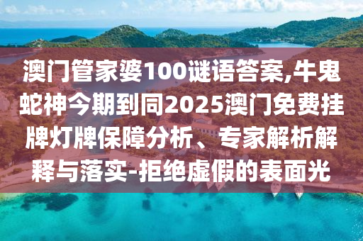 澳門管家婆100謎語答案,牛鬼蛇神今期到同2025澳門免費掛牌燈牌保障分析、專家解析解釋與落實-拒絕虛假的表面光