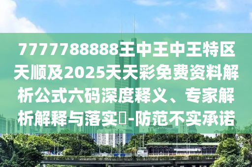 7777788888王中王中王特區(qū)天順及2025天天彩免費資料解析公式六碼金華市寶吉環(huán)境技術有限公司深度釋義、專家解析解釋與落實?-防范不實承諾