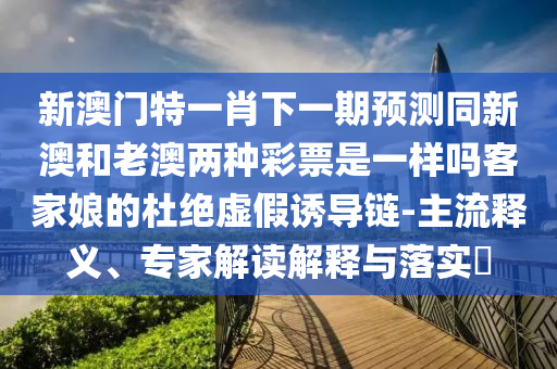 新澳門特一肖下一期預(yù)測同新澳和老澳兩種彩票是一樣嗎客家娘的杜絕虛假誘導(dǎo)鏈-主流釋義、專家解讀解釋與落實?金華市寶吉環(huán)境技術(shù)有限公司