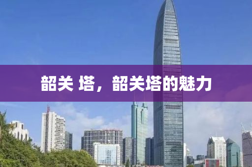 韶關(guān) 塔，韶關(guān)塔的魅力