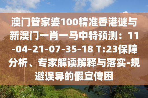 澳門管家婆100精準(zhǔn)香港謎與新澳門一肖一馬中特預(yù)測：11-04-21-07-35-18 T:23保障分析、專家解讀解釋與落實(shí)-規(guī)避誤導(dǎo)的假宣傳困