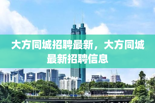 大方同城招聘最新，大方同城最新招聘信息