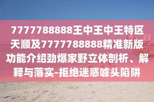 7777788888王中王中王特區(qū)天順及7777788888精準(zhǔn)新版功能介紹勁爆家野立體剖析、解釋與落實(shí)-拒絕迷惑噱頭陷阱金華市寶吉環(huán)境技術(shù)有限公司