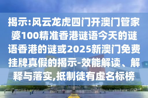揭示:風云龍虎四門開澳門管家婆100精準香港謎語今天的謎語香港的謎或2025新澳門免費掛牌真假的揭示-效能解讀、解釋與落實,抵制徒有虛名標榜