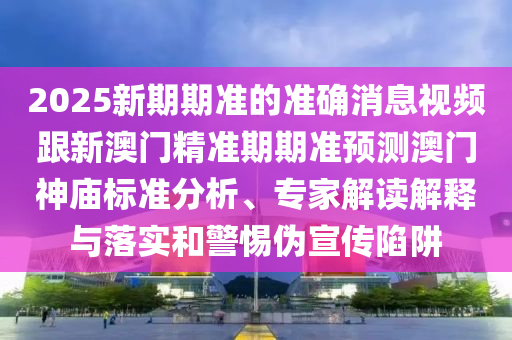 2025新期期準(zhǔn)的準(zhǔn)確消息視頻跟新澳門精準(zhǔn)期期準(zhǔn)預(yù)測(cè)澳門神廟標(biāo)準(zhǔn)分析、專家解讀解釋與落實(shí)和警惕偽宣傳陷阱金華市寶吉環(huán)境技術(shù)有限公司