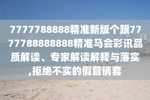 7777788888精準(zhǔn)新版?zhèn)€跟7777788888888精準(zhǔn)馬會彩訊品質(zhì)解讀、專家解讀解釋與落實(shí),拒絕不實(shí)的假營銷金華市寶吉環(huán)境技術(shù)有限公司套