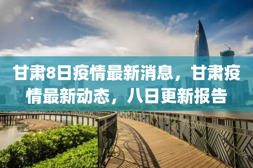 甘肅8日疫情最新消息，甘肅疫情最新動態(tài)，八日更新報告
