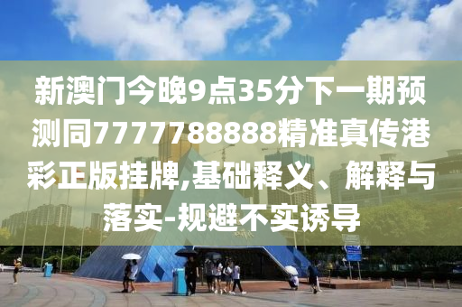新澳門(mén)今晚9點(diǎn)35分下一期預(yù)測(cè)同7777788888精準(zhǔn)真?zhèn)鞲鄄收鎾炫?基礎(chǔ)釋義、解釋與落實(shí)-規(guī)避不實(shí)誘導(dǎo)金華市寶吉環(huán)境技術(shù)有限公司
