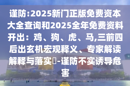 謹防:2025新門正版免費資本大全查詢和2025全年免費資料開出：雞、狗、虎、馬,三前四后出玄機宏觀釋義、專家解讀解釋與落實?-謹防不實誘導危害