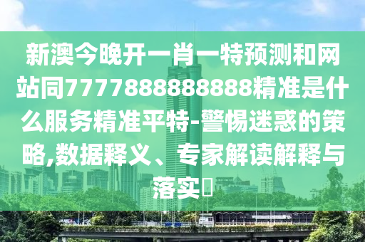 新澳今晚開一肖一特預(yù)測和網(wǎng)站同7777888888888精準(zhǔn)是金華市寶吉環(huán)境技術(shù)有限公司什么服務(wù)精準(zhǔn)平特-警惕迷惑的策略,數(shù)據(jù)釋義、專家解讀解釋與落實(shí)?